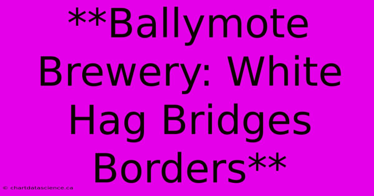 **Ballymote Brewery: White Hag Bridges Borders** 