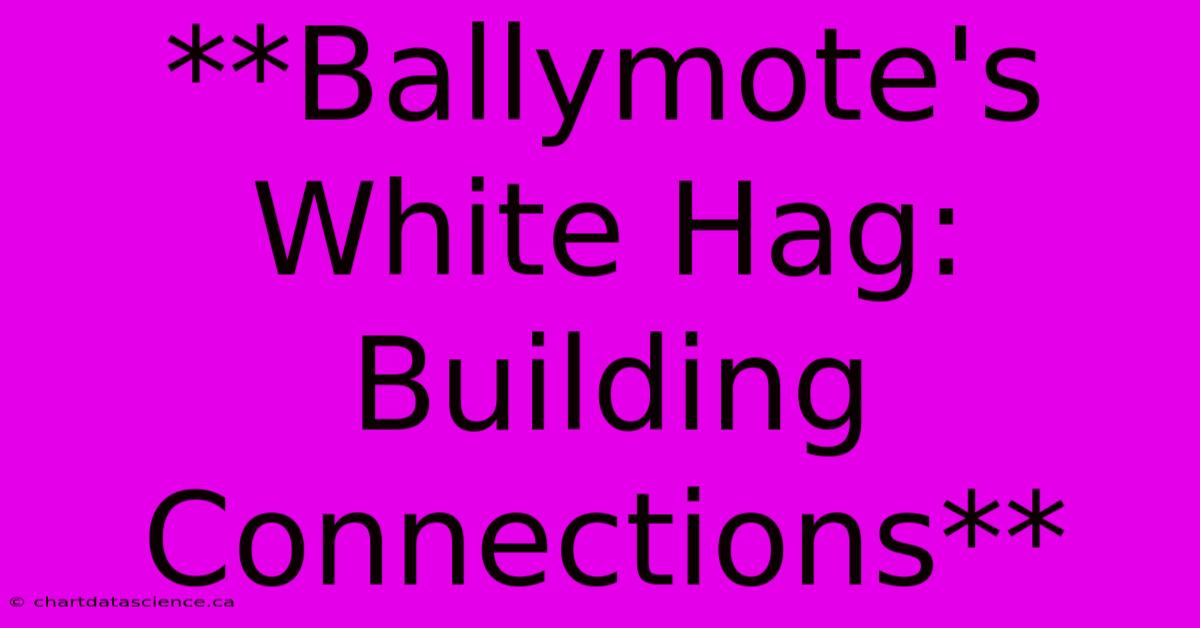 **Ballymote's White Hag: Building Connections**