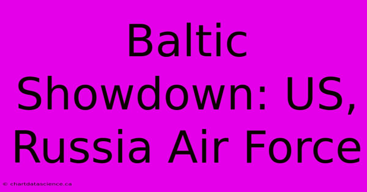 Baltic Showdown: US, Russia Air Force