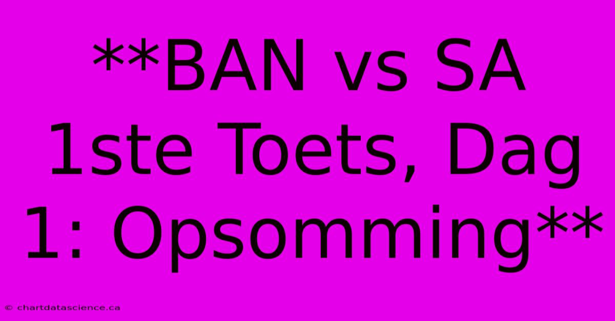 **BAN Vs SA 1ste Toets, Dag 1: Opsomming**