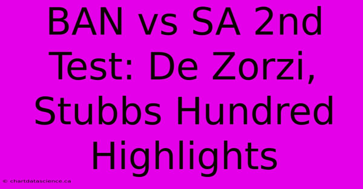 BAN Vs SA 2nd Test: De Zorzi, Stubbs Hundred Highlights