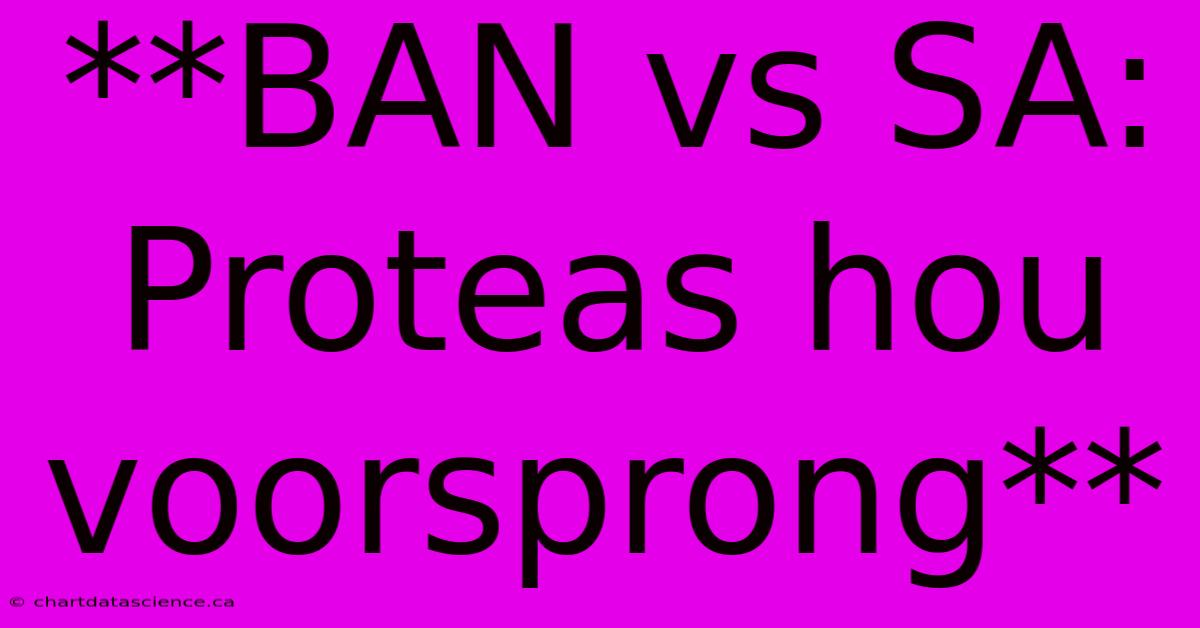 **BAN Vs SA: Proteas Hou Voorsprong**