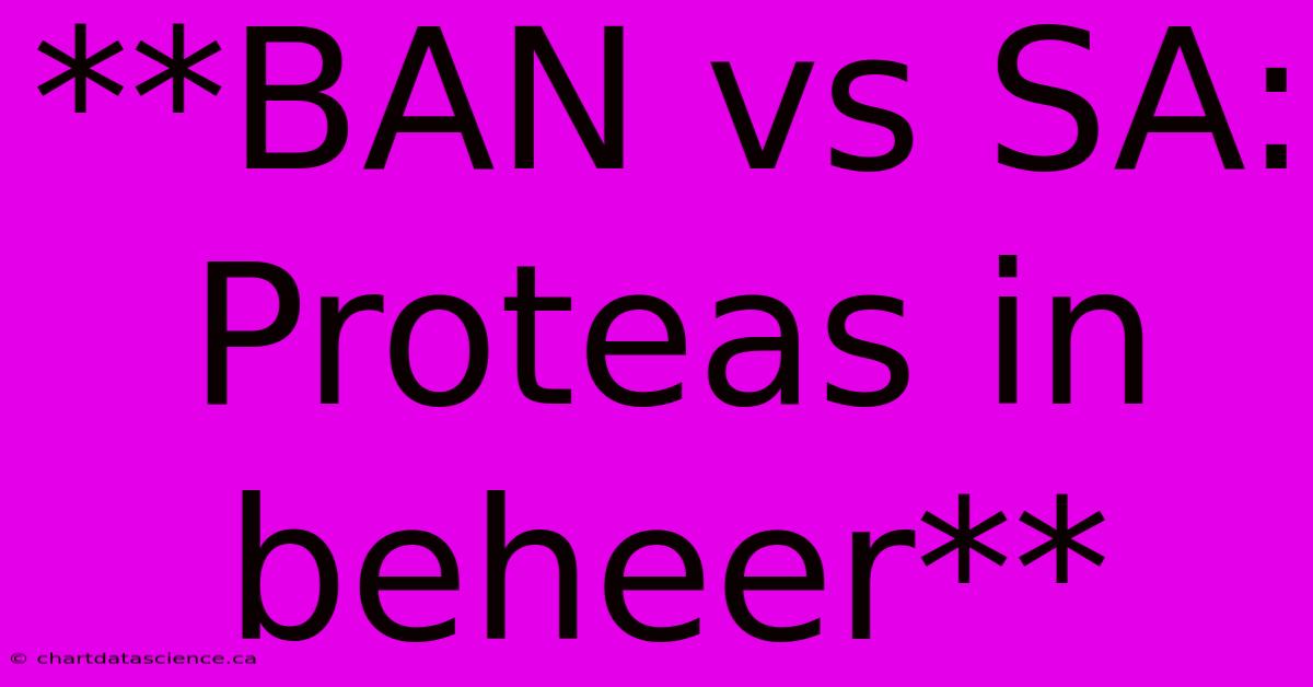 **BAN Vs SA: Proteas In Beheer**