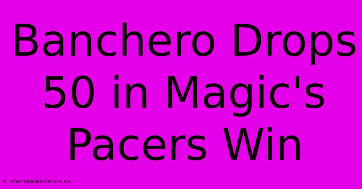 Banchero Drops 50 In Magic's Pacers Win