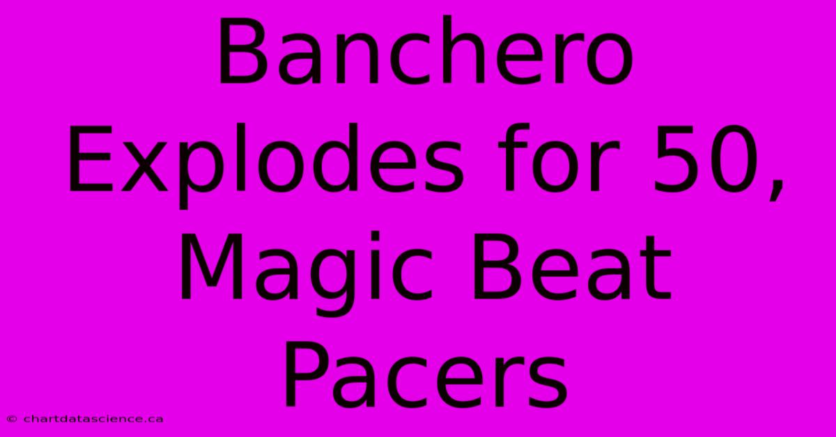 Banchero Explodes For 50, Magic Beat Pacers