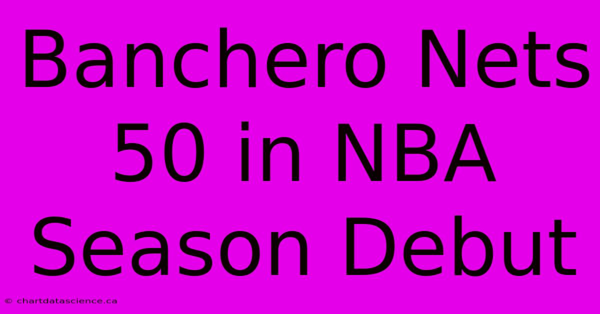 Banchero Nets 50 In NBA Season Debut