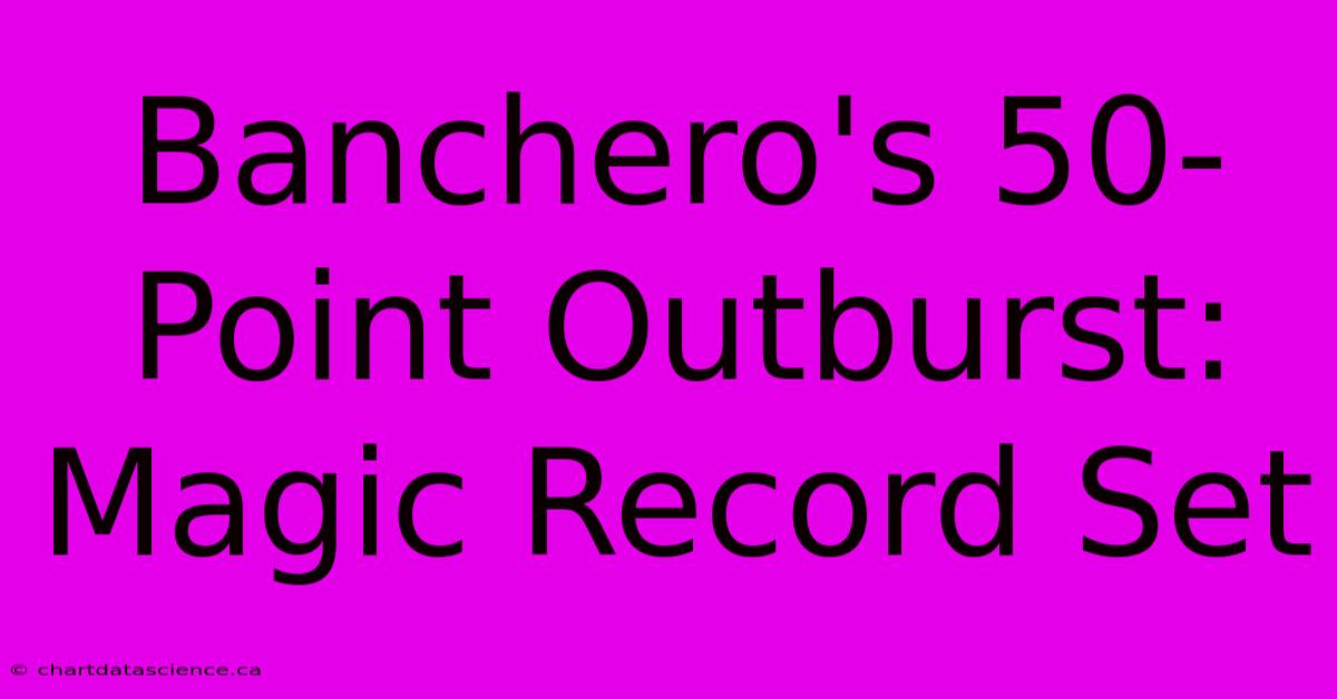 Banchero's 50-Point Outburst: Magic Record Set 