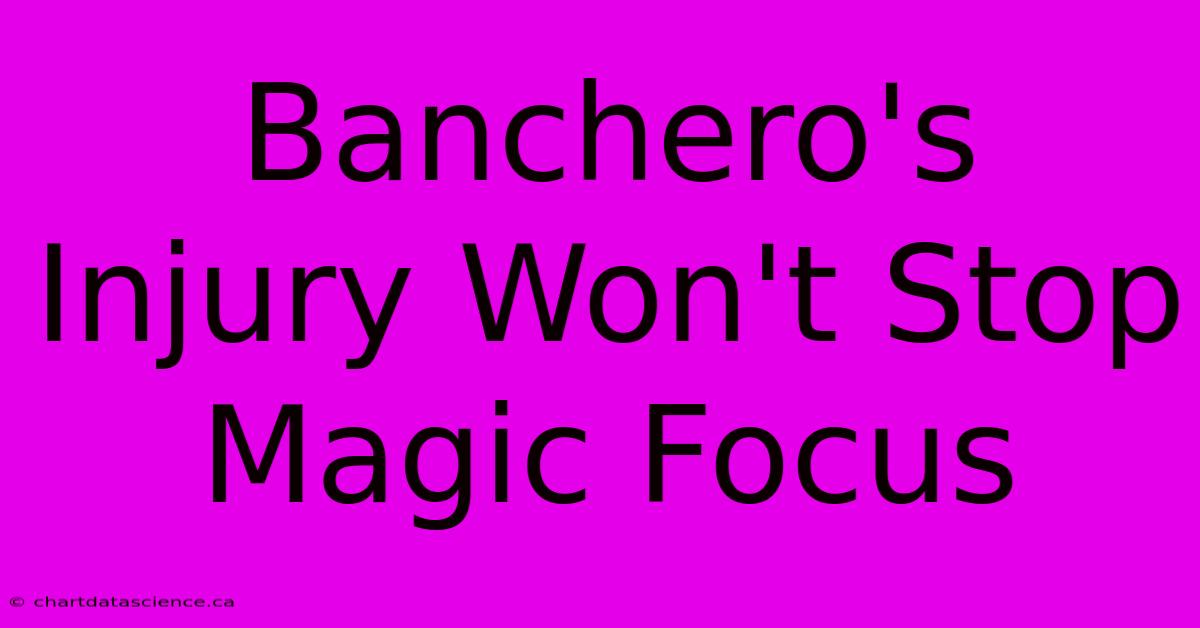 Banchero's Injury Won't Stop Magic Focus