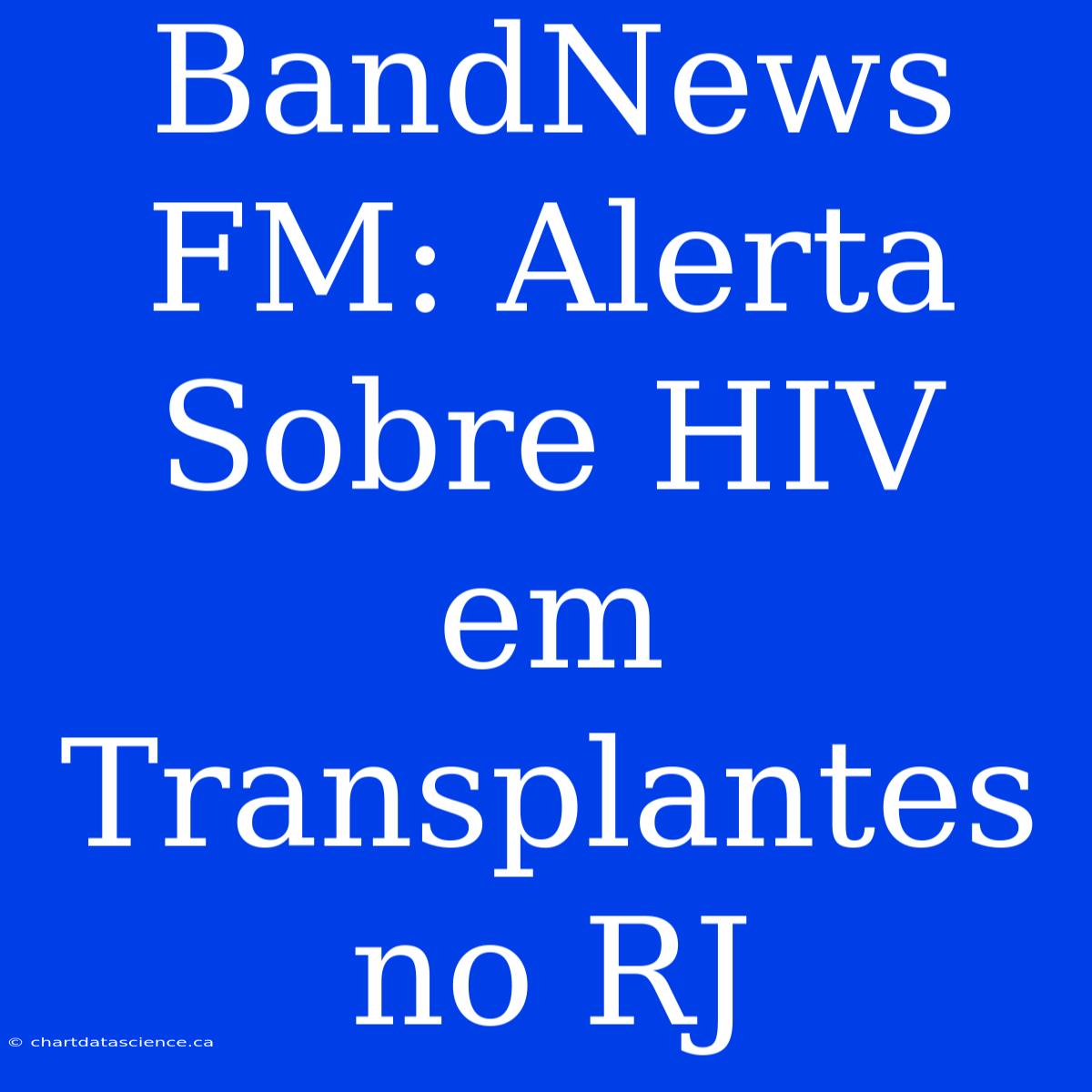 BandNews FM: Alerta Sobre HIV Em Transplantes No RJ