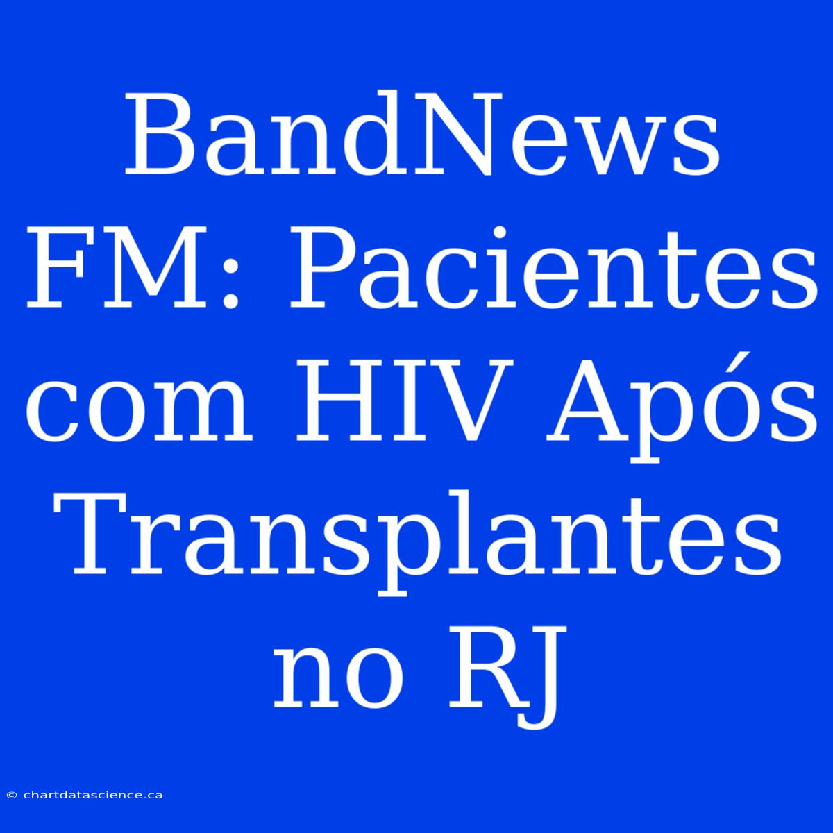 BandNews FM: Pacientes Com HIV Após Transplantes No RJ