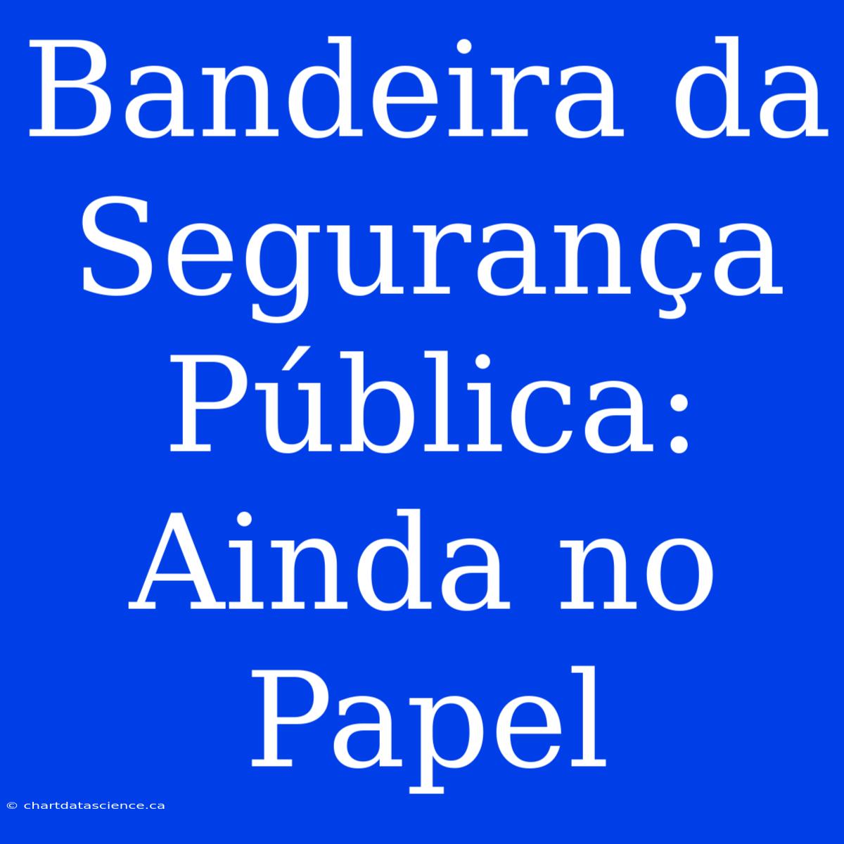 Bandeira Da Segurança Pública:  Ainda No Papel