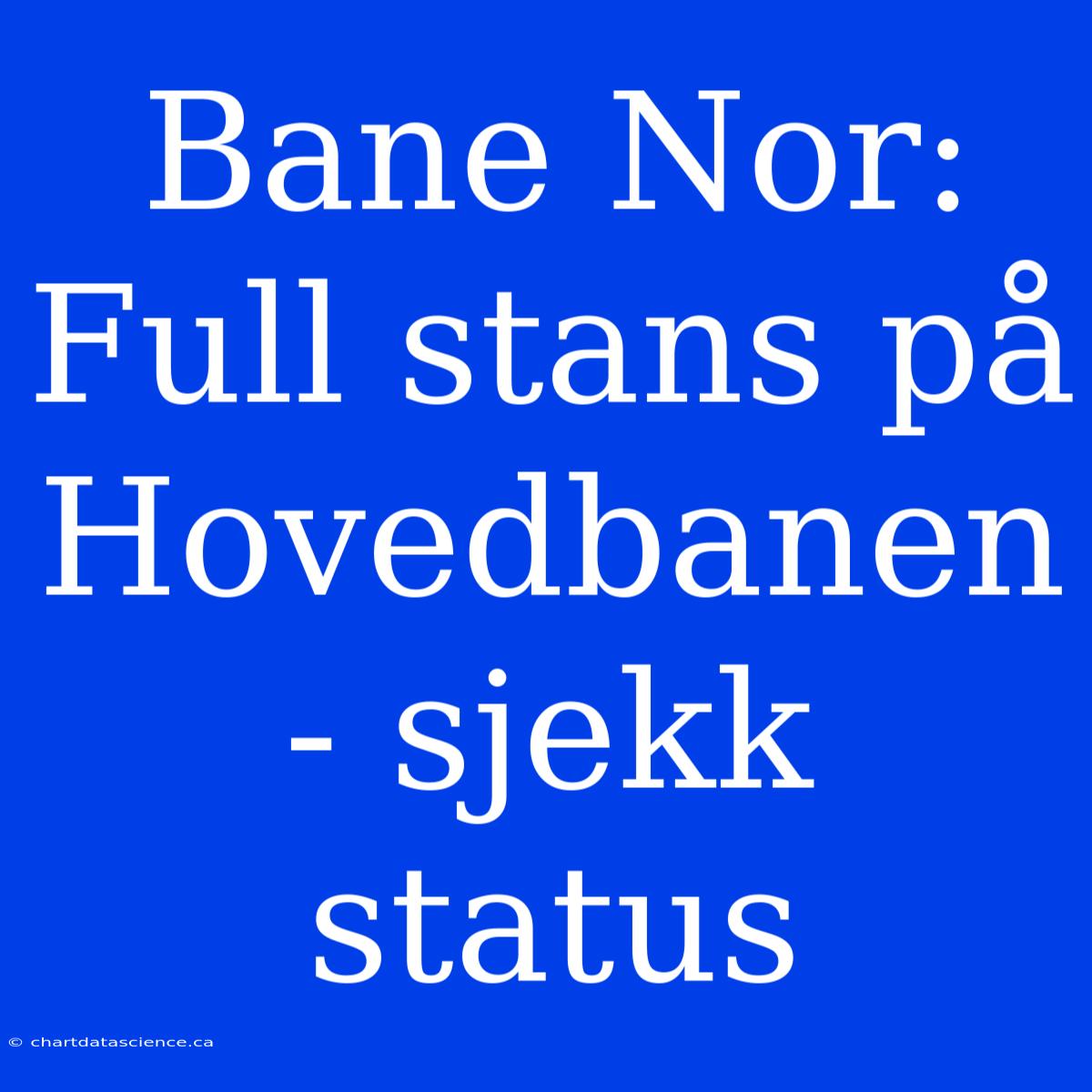 Bane Nor: Full Stans På Hovedbanen - Sjekk Status