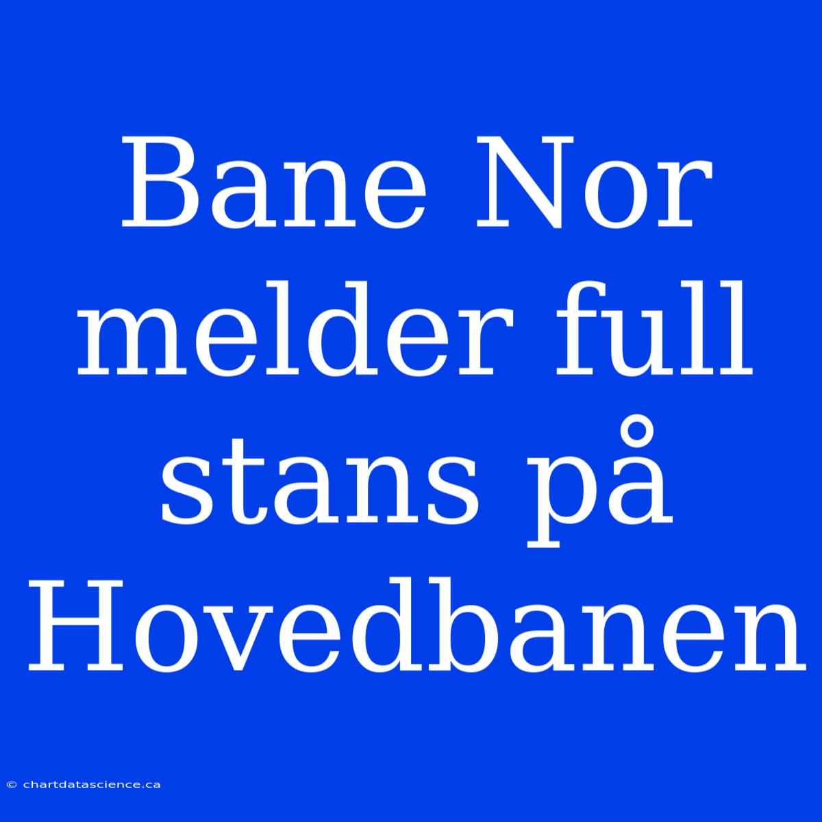 Bane Nor Melder Full Stans På Hovedbanen