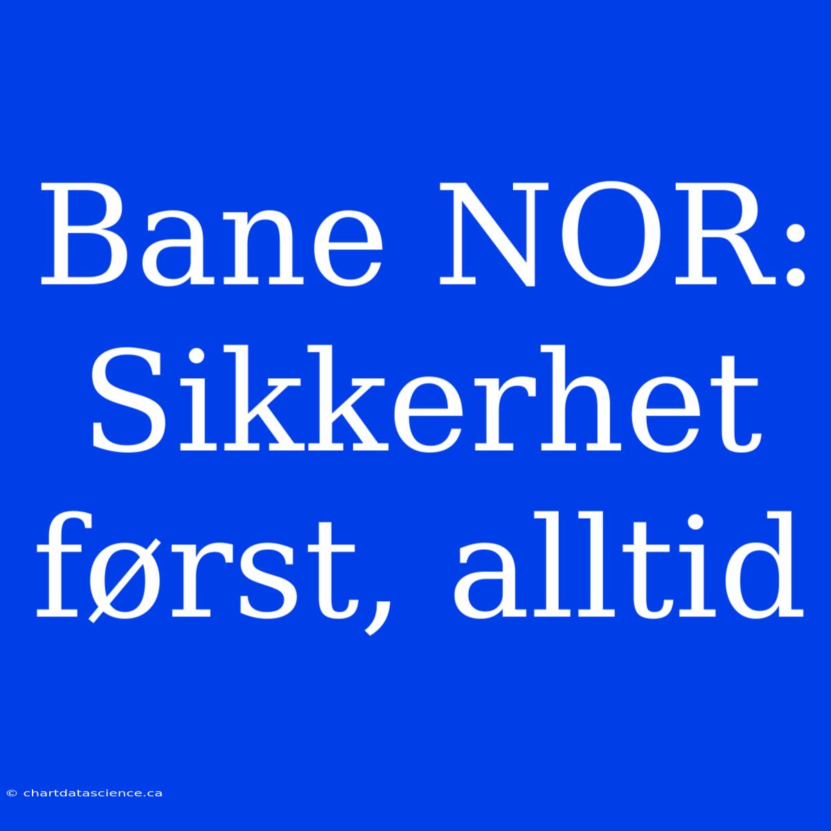 Bane NOR: Sikkerhet Først, Alltid