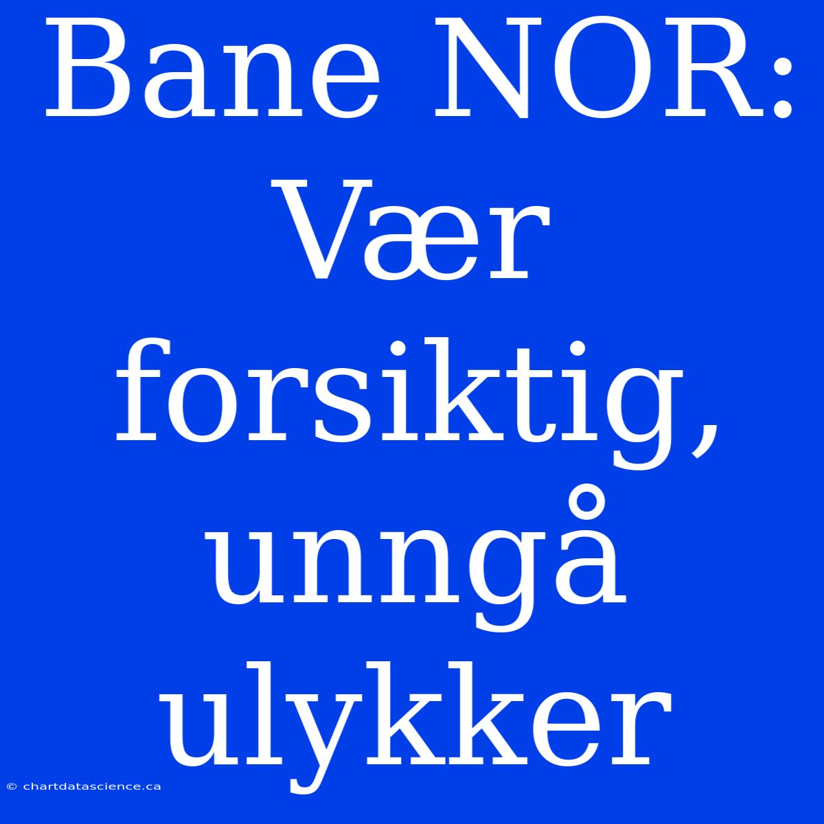 Bane NOR: Vær Forsiktig, Unngå Ulykker