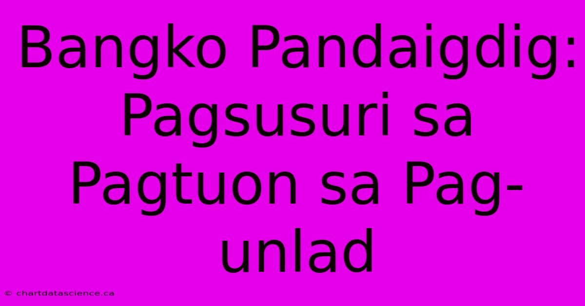 Bangko Pandaigdig: Pagsusuri Sa Pagtuon Sa Pag-unlad