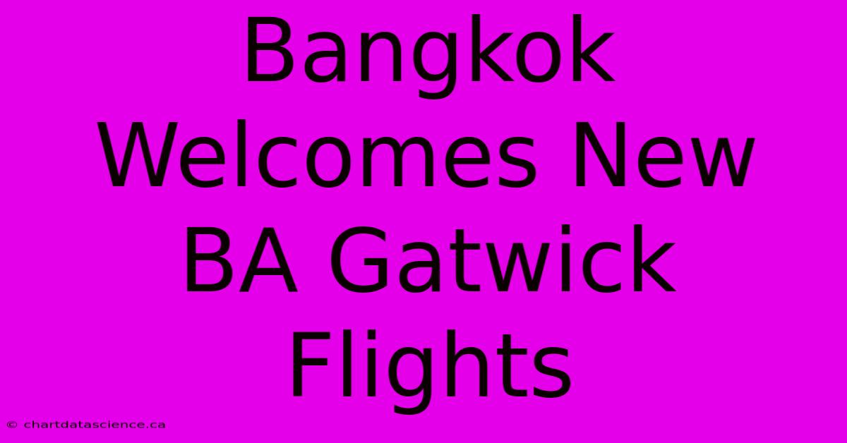 Bangkok Welcomes New BA Gatwick Flights