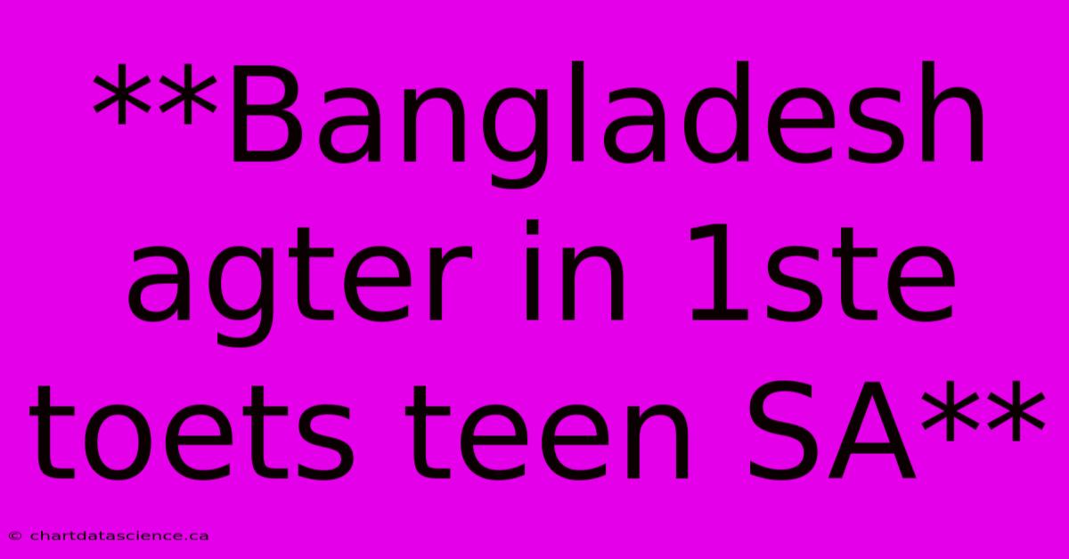 **Bangladesh Agter In 1ste Toets Teen SA** 