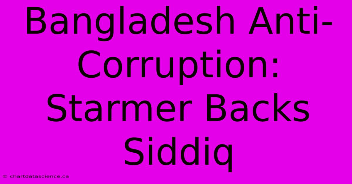 Bangladesh Anti-Corruption: Starmer Backs Siddiq