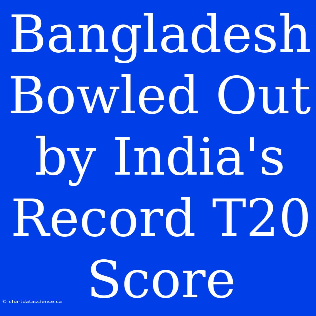 Bangladesh Bowled Out By India's Record T20 Score