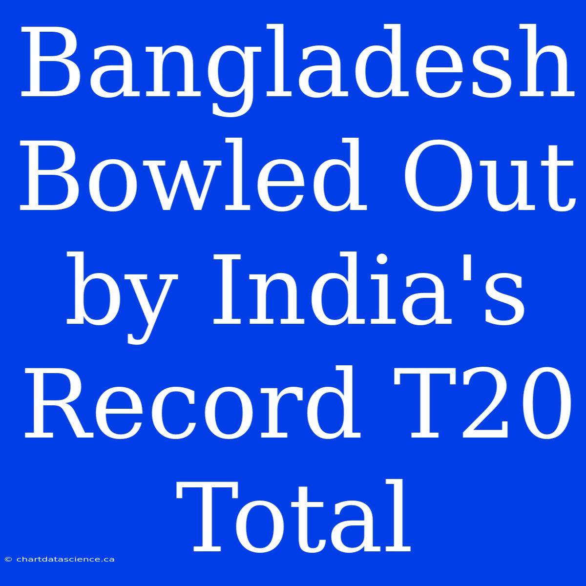 Bangladesh Bowled Out By India's Record T20 Total