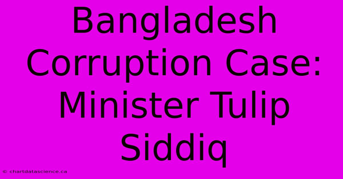 Bangladesh Corruption Case: Minister Tulip Siddiq