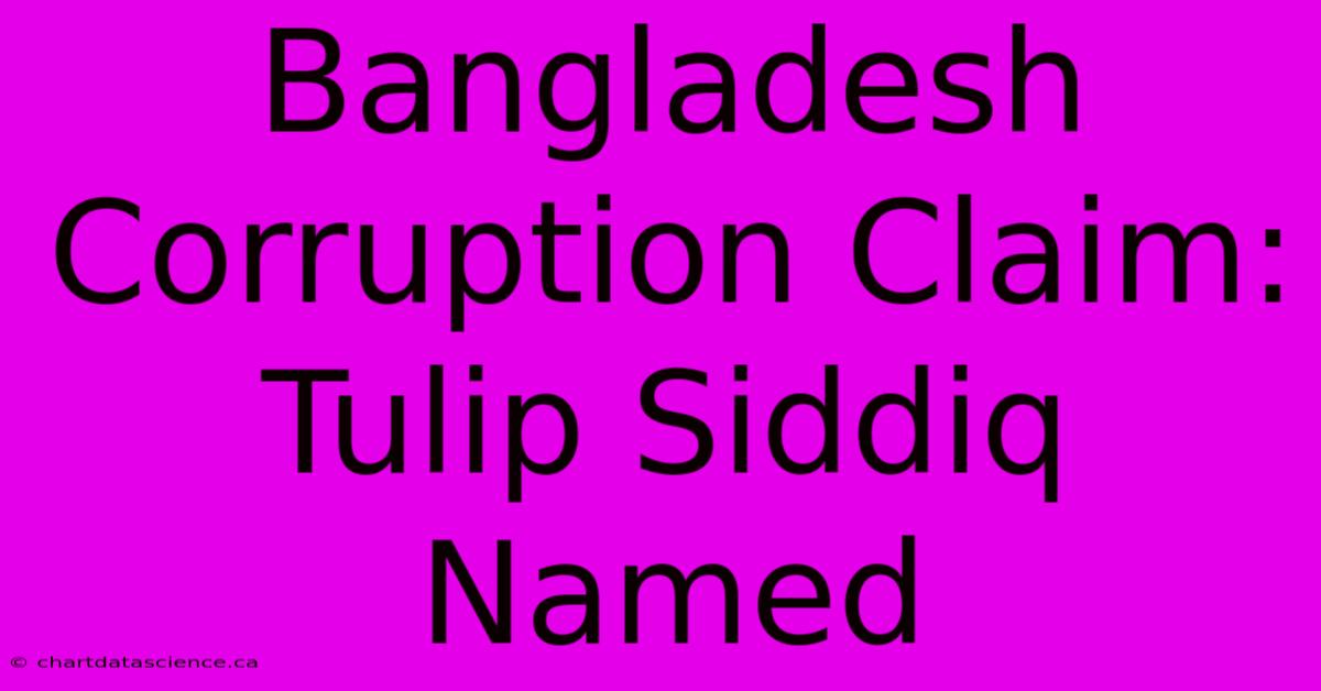 Bangladesh Corruption Claim: Tulip Siddiq Named