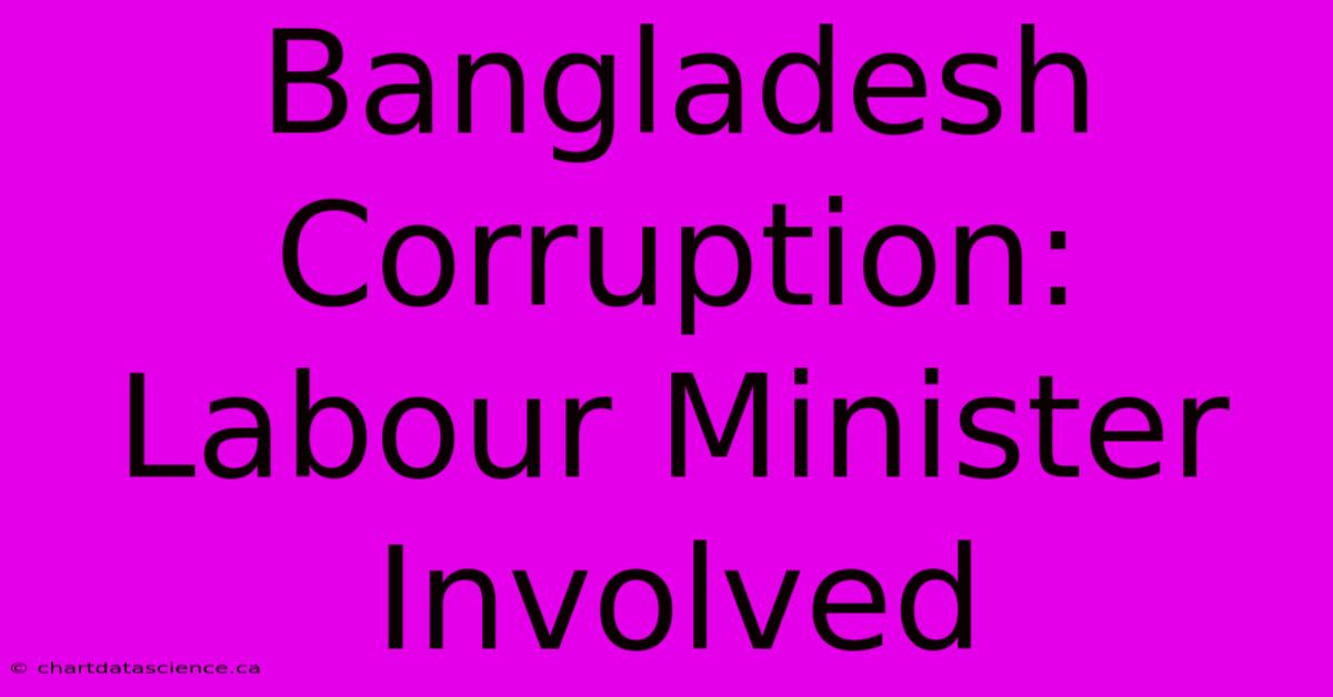 Bangladesh Corruption: Labour Minister Involved