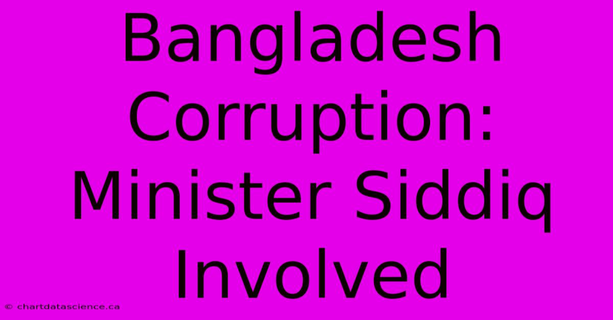 Bangladesh Corruption: Minister Siddiq Involved