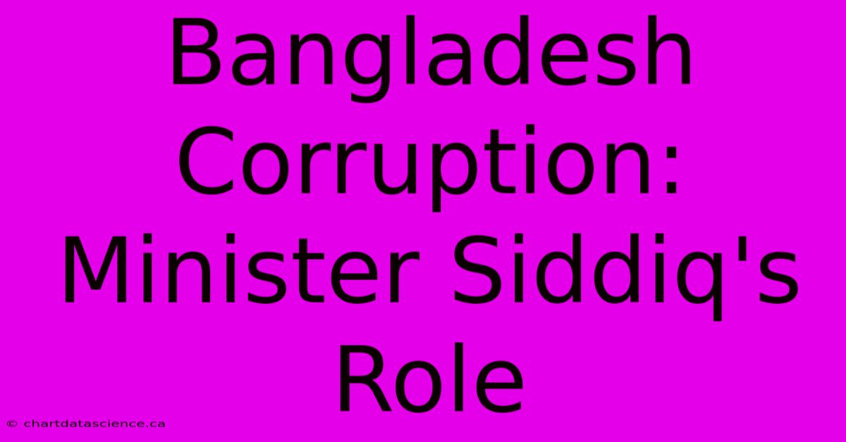 Bangladesh Corruption:  Minister Siddiq's Role