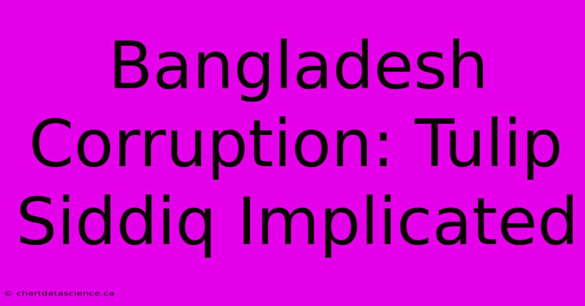 Bangladesh Corruption: Tulip Siddiq Implicated