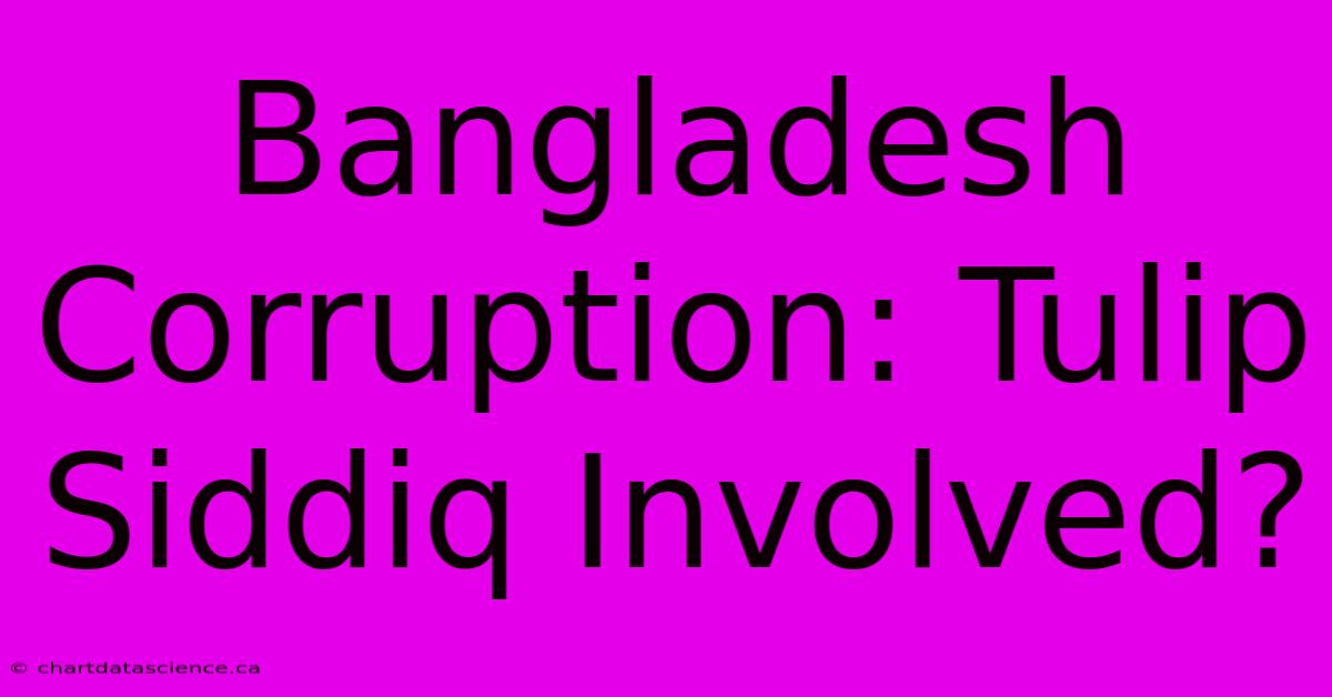 Bangladesh Corruption: Tulip Siddiq Involved?