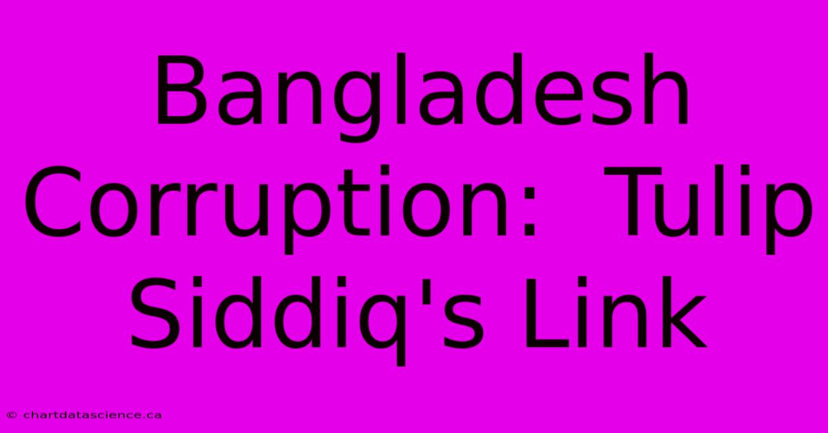 Bangladesh Corruption:  Tulip Siddiq's Link