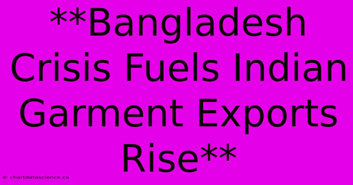 **Bangladesh Crisis Fuels Indian Garment Exports Rise** 