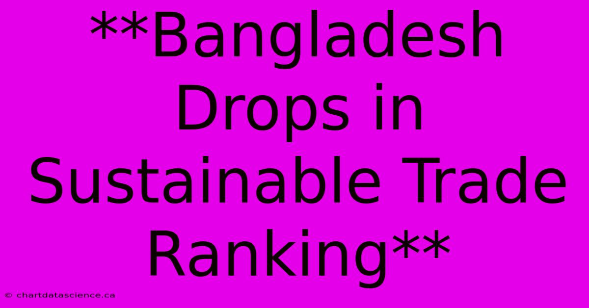 **Bangladesh Drops In Sustainable Trade Ranking**