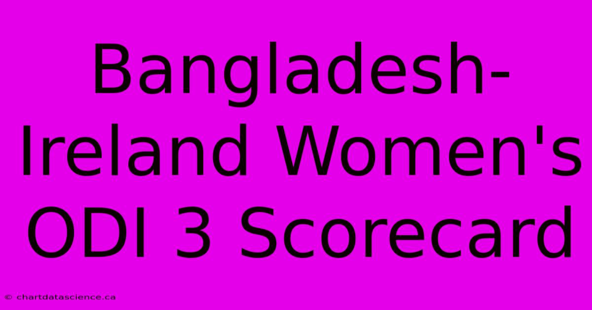 Bangladesh-Ireland Women's ODI 3 Scorecard