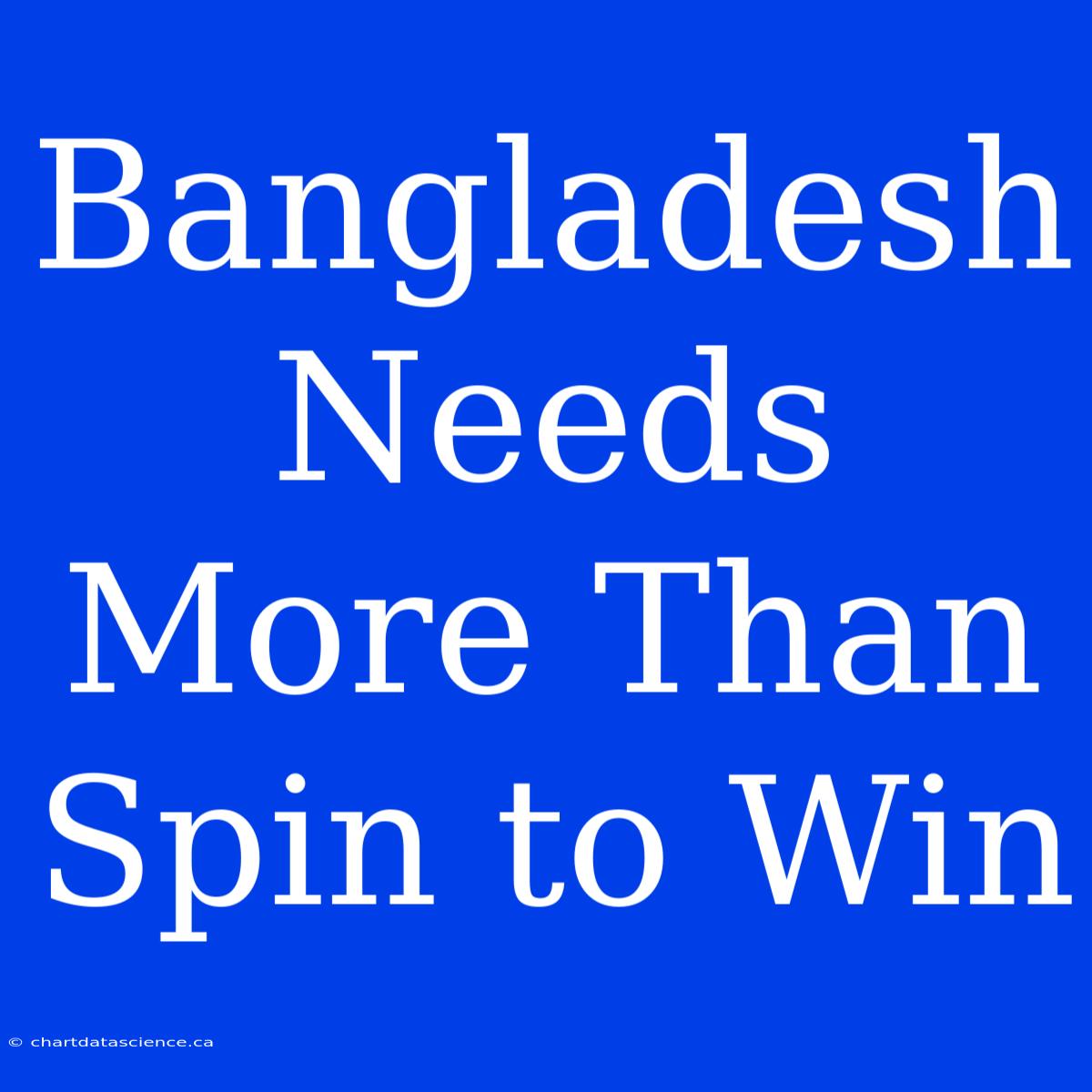 Bangladesh Needs More Than Spin To Win