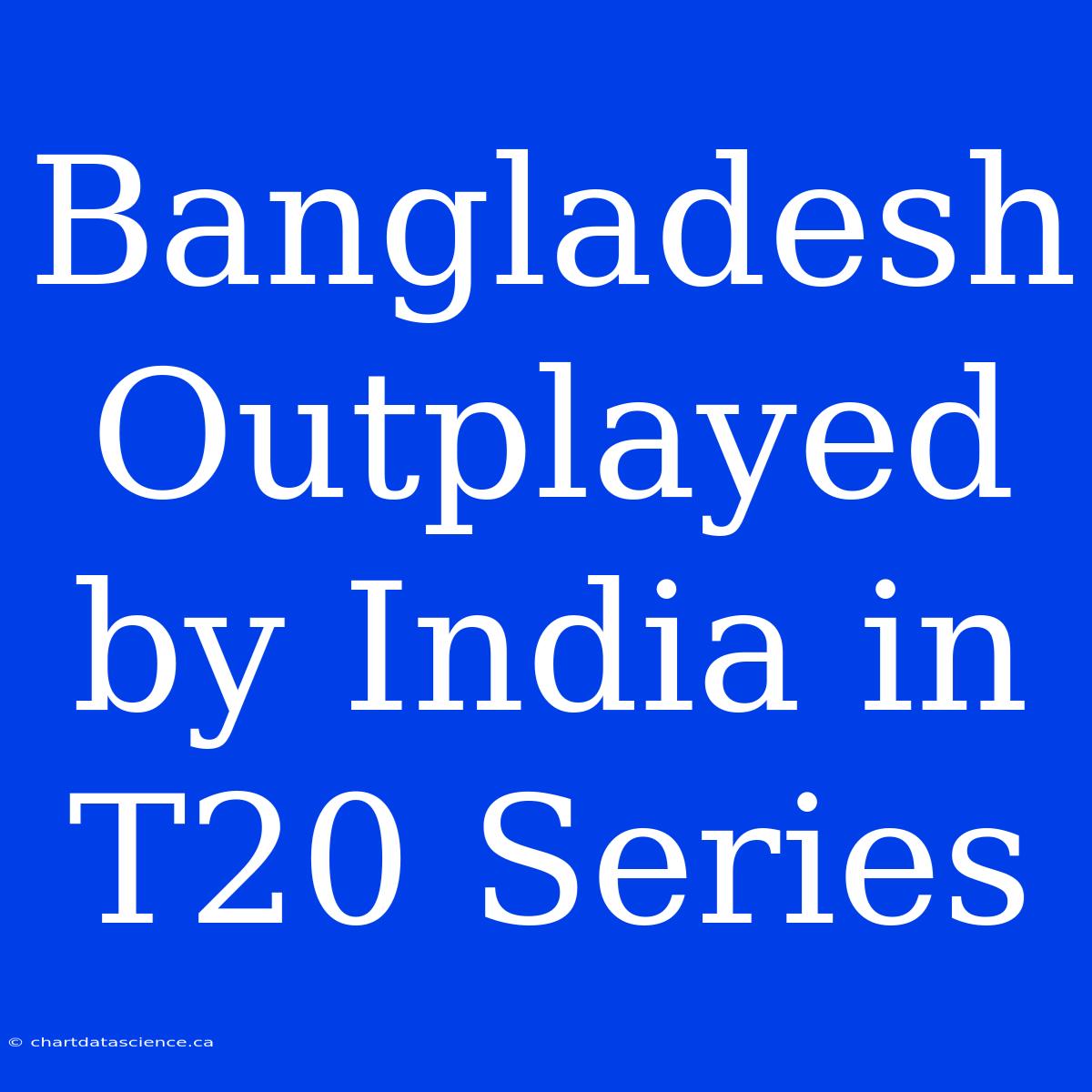 Bangladesh Outplayed By India In T20 Series