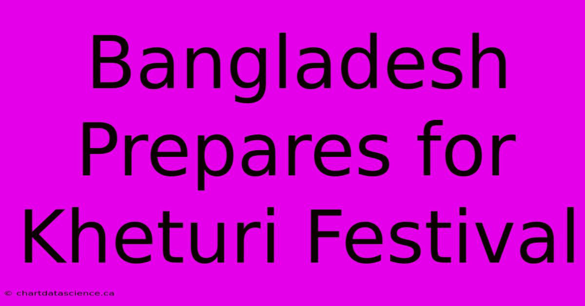 Bangladesh Prepares For Kheturi Festival