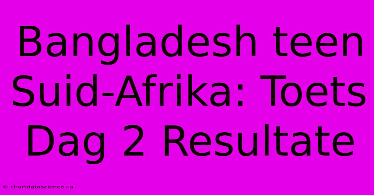 Bangladesh Teen Suid-Afrika: Toets Dag 2 Resultate