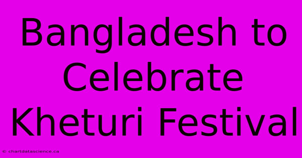 Bangladesh To Celebrate Kheturi Festival