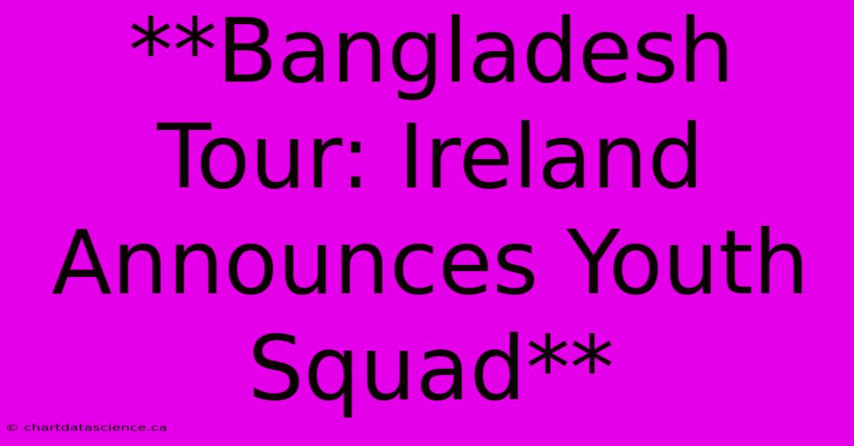 **Bangladesh Tour: Ireland Announces Youth Squad**