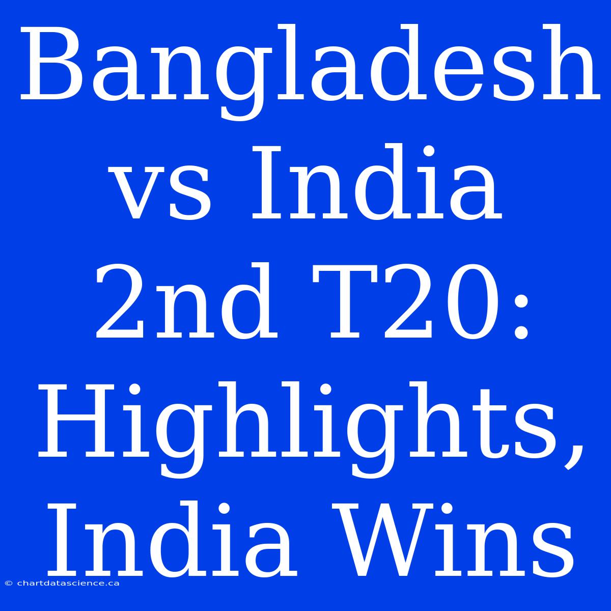 Bangladesh Vs India 2nd T20: Highlights, India Wins