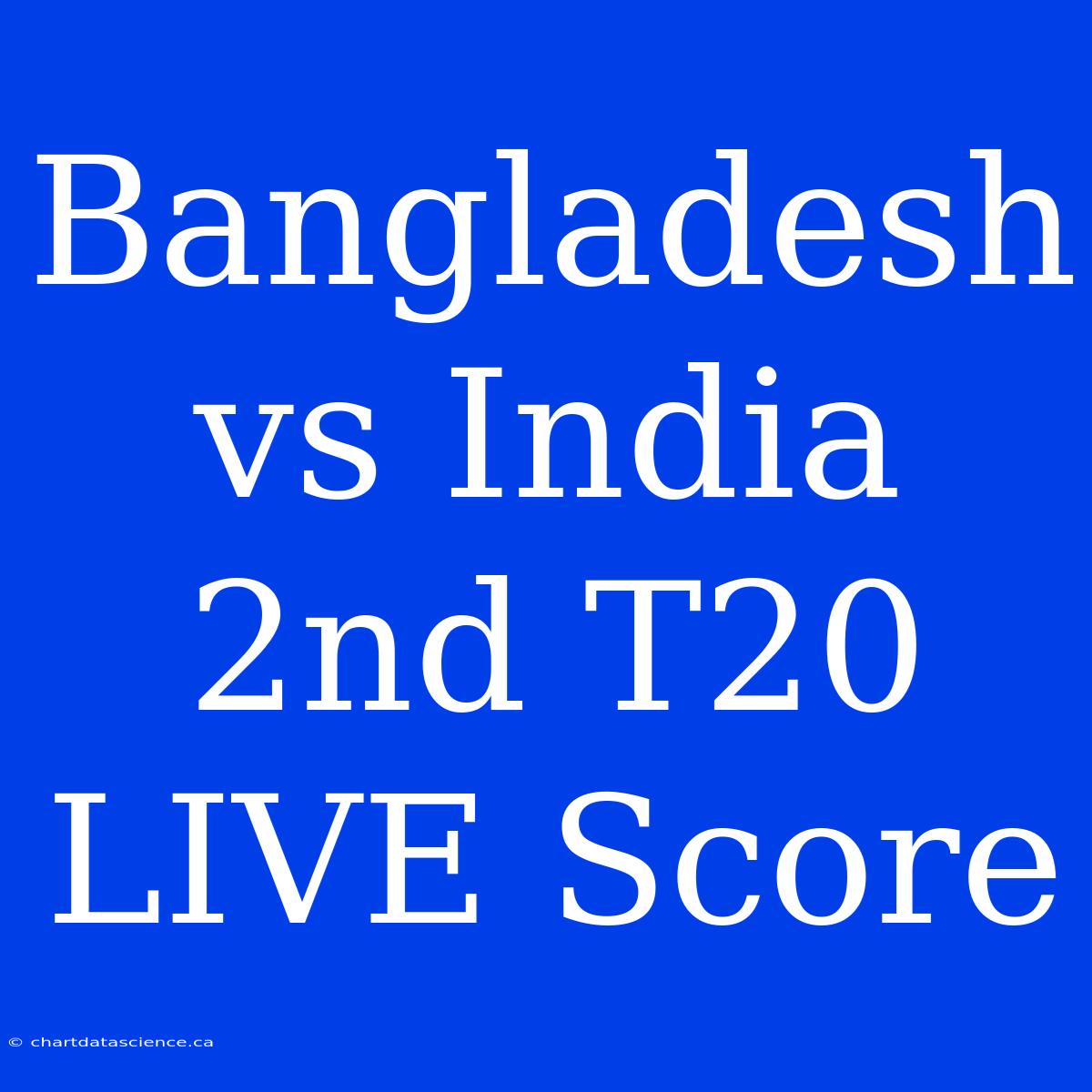 Bangladesh Vs India 2nd T20 LIVE Score