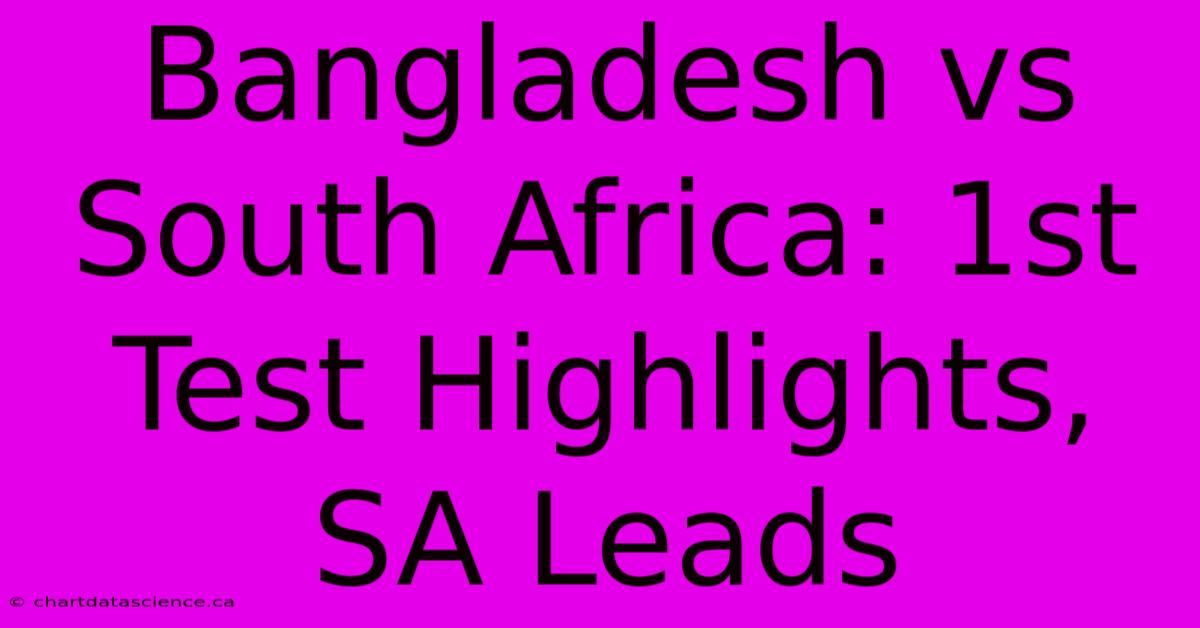 Bangladesh Vs South Africa: 1st Test Highlights, SA Leads