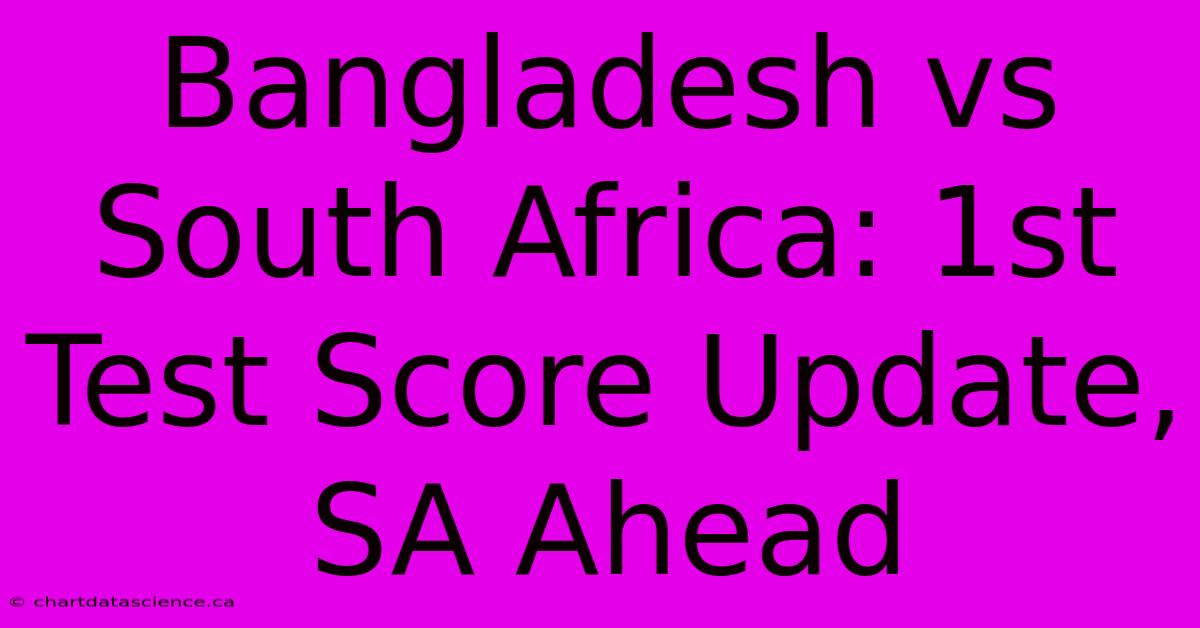 Bangladesh Vs South Africa: 1st Test Score Update, SA Ahead