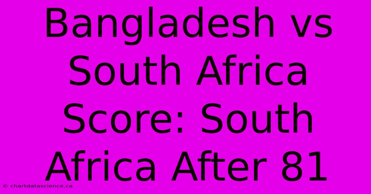 Bangladesh Vs South Africa Score: South Africa After 81