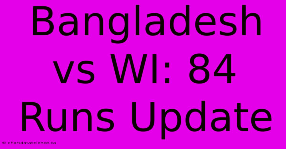 Bangladesh Vs WI: 84 Runs Update