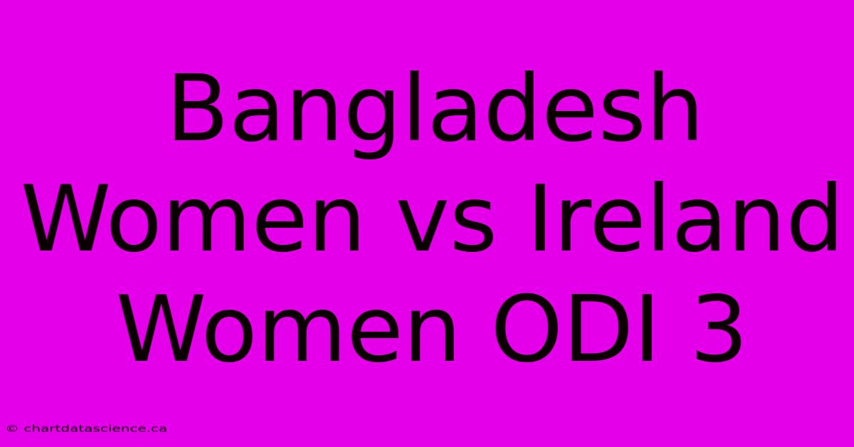 Bangladesh Women Vs Ireland Women ODI 3