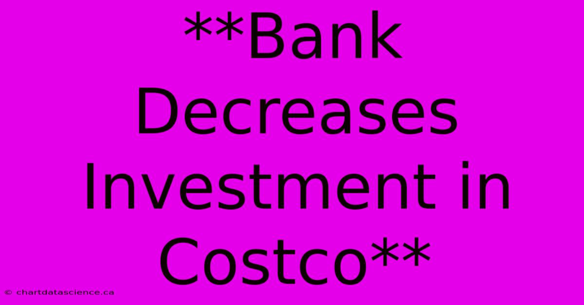 **Bank Decreases Investment In Costco**